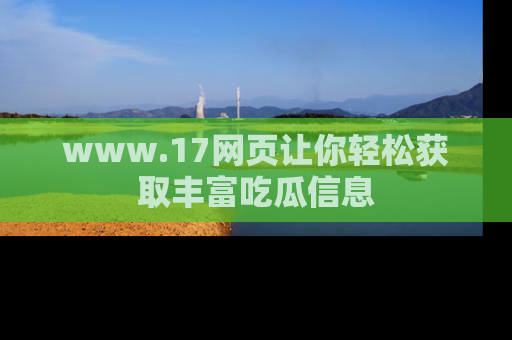 www.17网页让你轻松获取丰富吃瓜信息