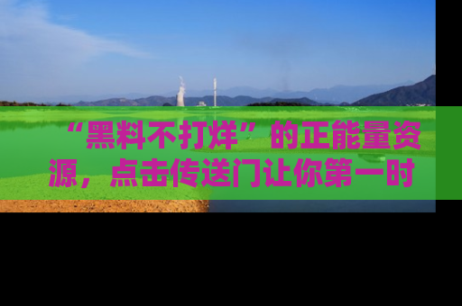 “黑料不打烊”的正能量资源，点击传送门让你第一时间获取最新入口资讯！
