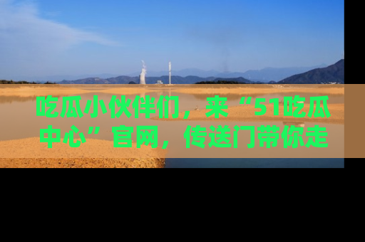 吃瓜小伙伴们，来“51吃瓜中心”官网，传送门带你走入八卦世界！