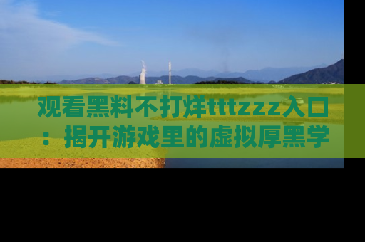 观看黑料不打烊tttzzz入口：揭开游戏里的虚拟厚黑学