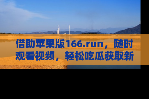 借助苹果版166.run，随时观看视频，轻松吃瓜获取新鲜热点！