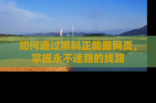 如何通过黑料正能量网页,掌握永不迷路的线路