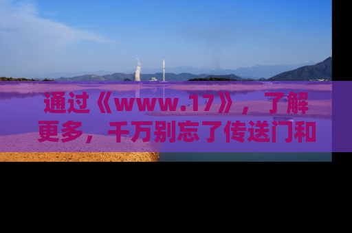 通过《www.17》,了解更多,千万别忘了传送门和链接!
